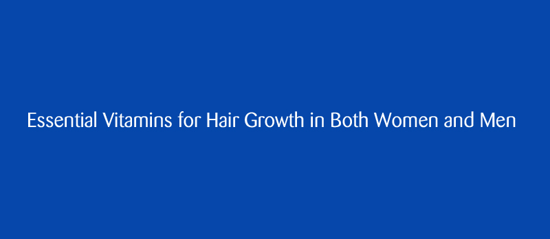 Essential Vitamins for Hair Growth in Both Women and Men Essential Vitamins for Hair Growth in Both Women and Men