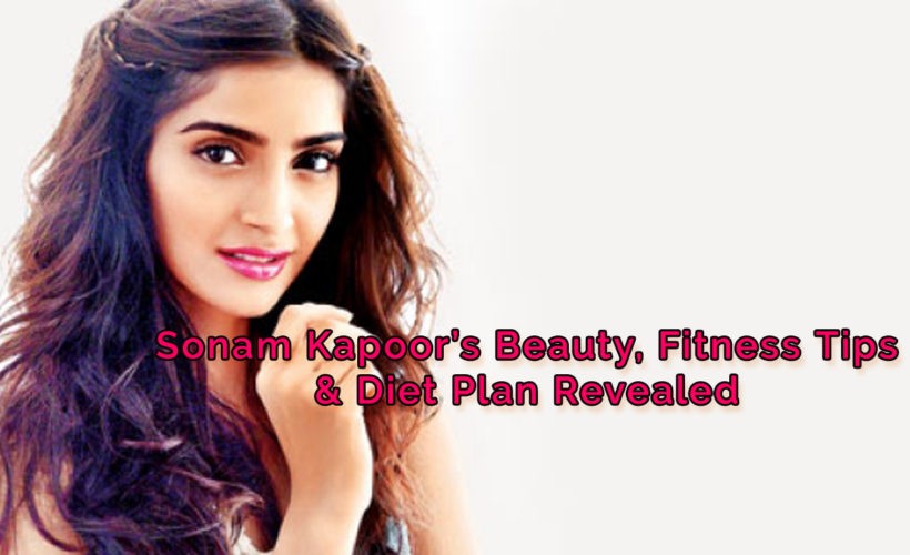 Sonam Kapoor’s Beauty, Fitness Tips & Diet Plan Revealed
