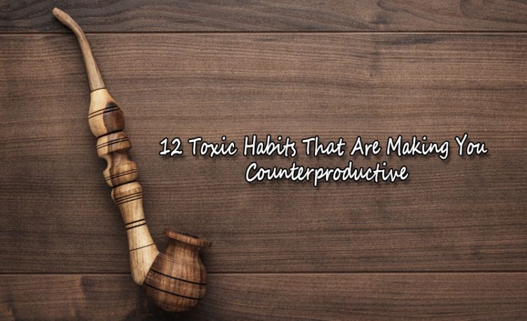 12 Toxic Habits That Are Making You Counterproductive