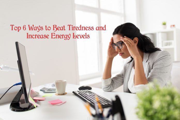 Top 6 Ways to Beat Tiredness and Increase Energy Levels