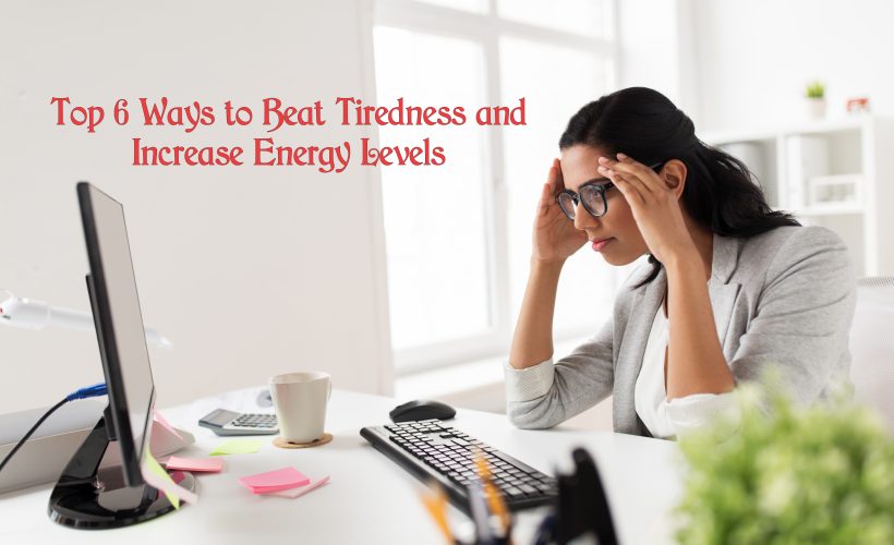 Top 6 Ways to Beat Tiredness and Increase Energy Levels Top 6 Ways to Beat Tiredness and Increase Energy Levels