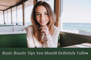 Basic Beauty Tips You Should Definitely Follow