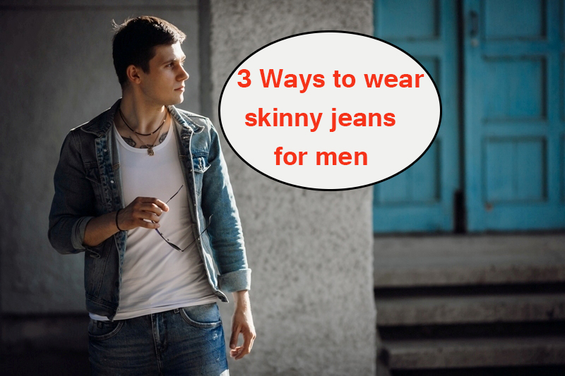 3 Ways to wear skinny jeans for men - Yabibo