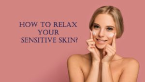 How to relax your sensitive skin? 