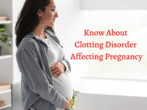 Know About Clotting Disorder Affecting Pregnancy