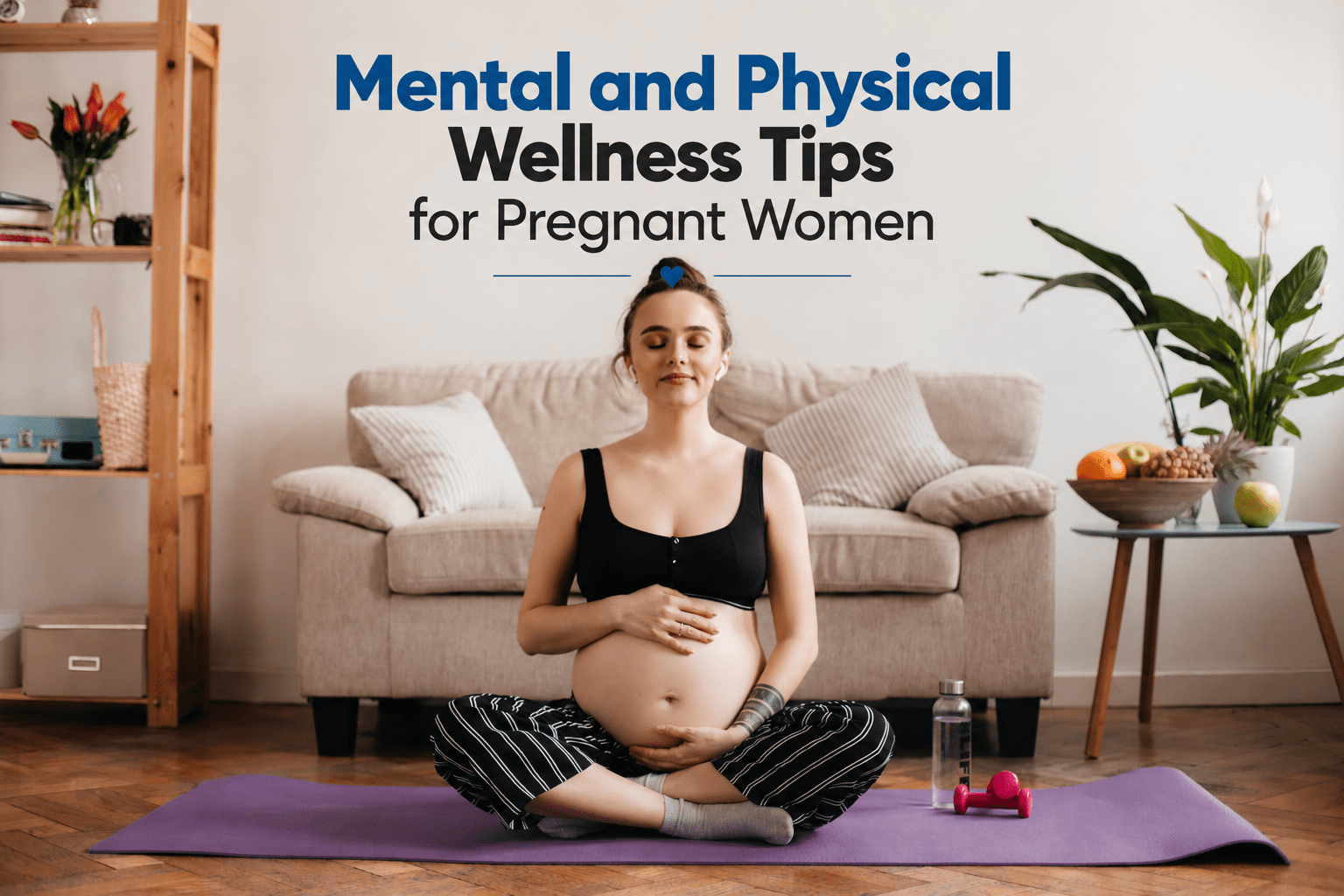 Mental and Physical Wellness Tips for Pregnant Women Mental and Physical Wellness Tips for Pregnant Women
